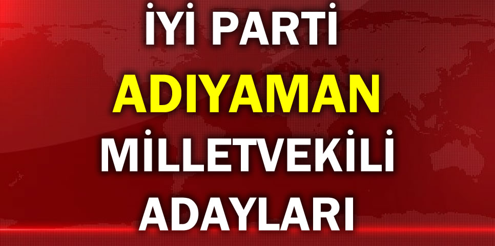 İYİ PARTİ ADIYAMAN MİLLETVEKİLİ ADAY LİSTESİ